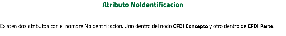 Atributo NoIdentificacion Existen dos atributos con el nombre NoIdentificacion. Uno dentro del nodo CFDI Concepto y otro dentro de CFDI Parte. 